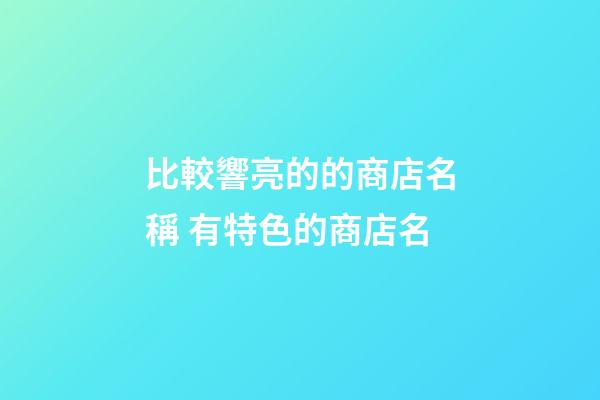 比較響亮的的商店名稱 有特色的商店名-第1張-店鋪起名-玄機(jī)派